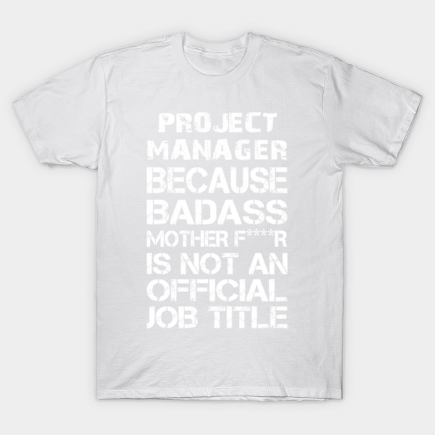 Project Manager Because Badass Mother F****r Is Not An Official Job Title â€“ T & Accessories T-Shirt-TJ